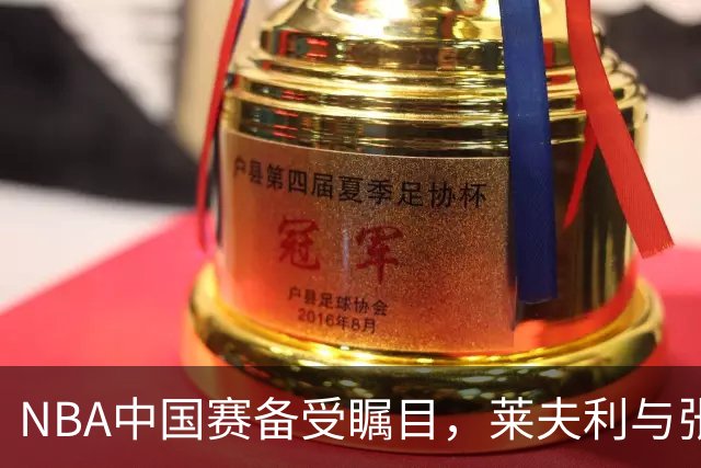 NBA中国赛备受瞩目，莱夫利与张子宇互动引发热议